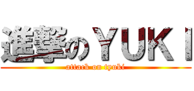 進撃のＹＵＫＩ (attack on tyuki)