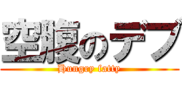 空腹のデブ (Hungry fatty)