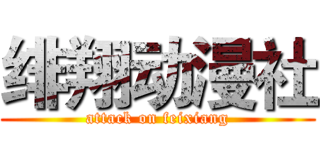 绯翔动漫社 (attack on feixiang)