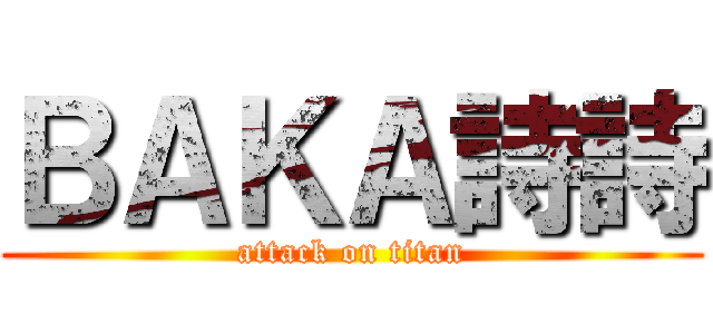 ＢＡＫＡ詩詩 (attack on titan)