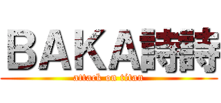ＢＡＫＡ詩詩 (attack on titan)
