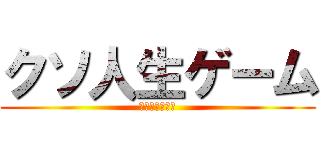 クソ人生ゲーム (ｋｕｓｏｇｅｅ)