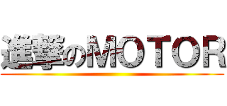 進撃のＭＯＴＯＲ ()