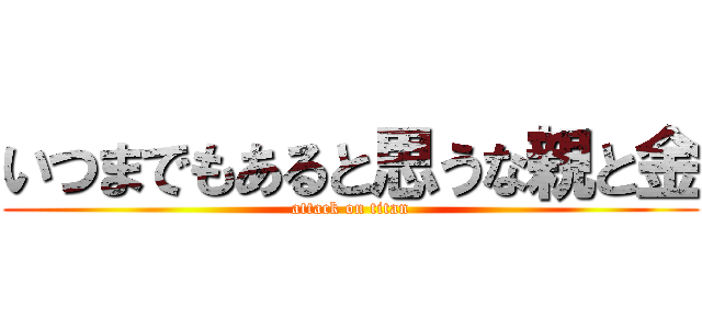 いつまでもあると思うな親と金 (attack on titan)