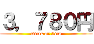 ３，７８０円 (attack on titan)