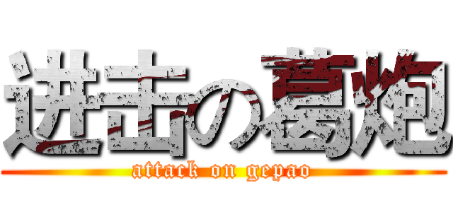 进击の葛炮 (attack on gepao)
