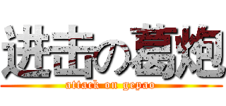 进击の葛炮 (attack on gepao)