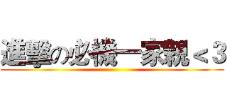 進擊の必機一家親＜３ ()