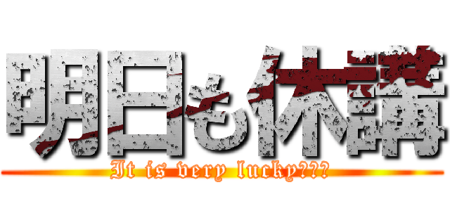 明日も休講 (It is very lucky･･･)