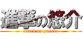 進撃の悠介 (attack on yusuke)