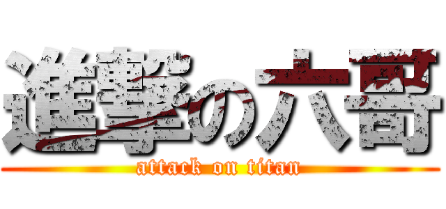 進撃の六哥 (attack on titan)