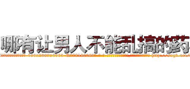 哪有让男人不能乱搞的药卖 (哪有让男人不能乱搞的药卖【电-186x2687x6963-Q278180069元-吉-药-业】我们做的是长期生意,靠的是老客户长期支持 http://sngk.net/dhy30F
)
