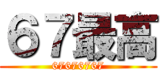 ６７最高 (67676767)