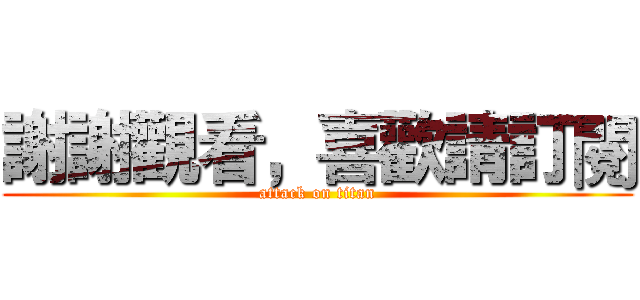 謝謝觀看，喜歡請訂閱 (attack on titan)
