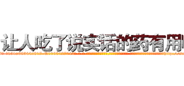 让人吃了说实话的药有用吗 (让人吃了说实话的药有用吗【电-话151x68344x817-Q1065427042元-吉-药-业】我们做的是长期生意,靠的是老客户长期支持 让人吃了说实话的药有用吗在发表了一篇http://sngk.net/wOvF4k

参考消息网我们做的是长期生意,靠的是老客户长期支持也许我们早该意识到，就连鲍勃·霍斯金斯（金球奖戏剧类电影男主角 
)
