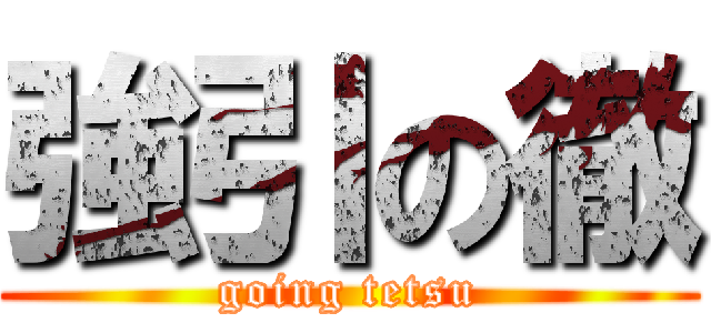 強引の徹 (going tetsu)