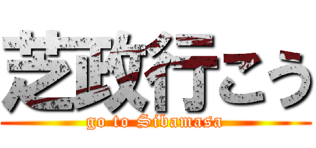 芝政行こう (go to Sibamasa)