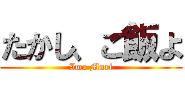 たかし、ご飯よ (Ima Muri)