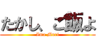 たかし、ご飯よ (Ima Muri)