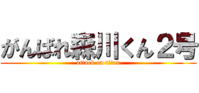 がんばれ森川くん２号 (attack on titan)