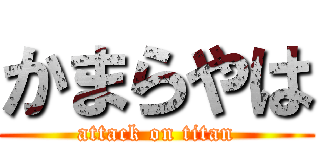 かまらやは (attack on titan)