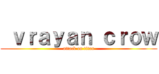  ｖｒａｙａｎ ｃｒｏｗ (attack on titan)