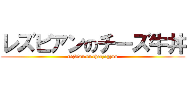 レズビアンのチーズ牛丼 (rezbian on cheezegyuu)