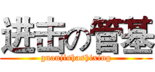 进击の管基 (guanjishashixing)
