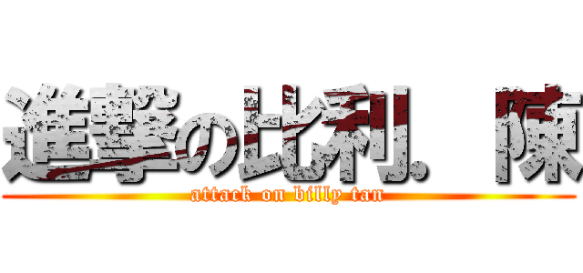 進撃の比利．陳 (attack on billy tan)
