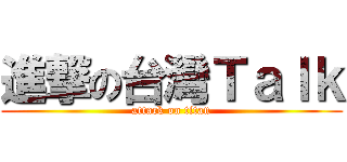 進撃の台灣Ｔａｌｋ (attack on titan)