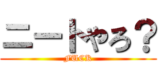 ニートやろ？ (FUCK)