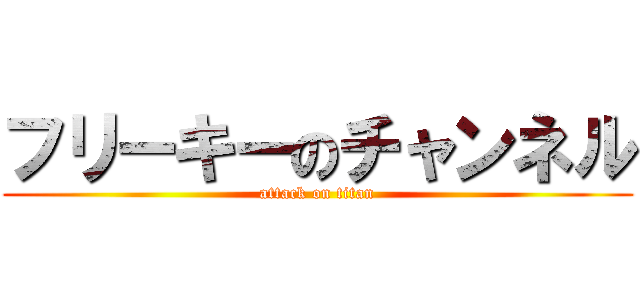 フリーキーのチャンネル (attack on titan)