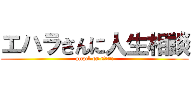 エハラさんに人生相談 (attack on titan)