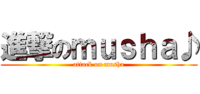 進撃のｍｕｓｈａ♪ (attack on musha)
