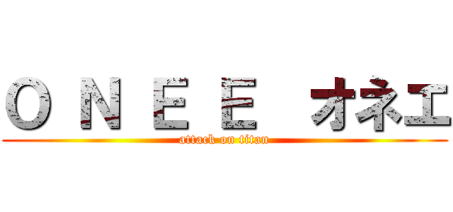 Ｏ Ｎ Ｅ Ｅ  オネエ (attack on titan)