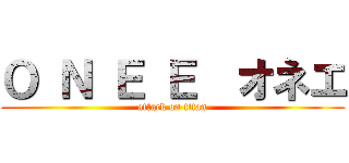 Ｏ Ｎ Ｅ Ｅ  オネエ (attack on titan)