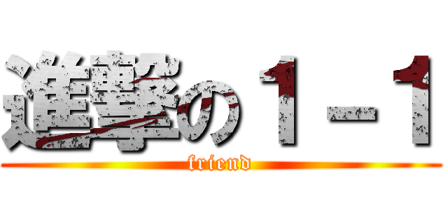 進撃の１－１ (friend)