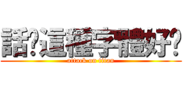 話說這種字體好拽 (attack on titan)
