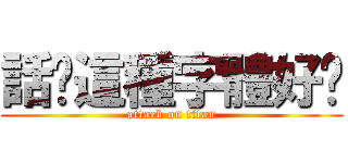 話說這種字體好拽 (attack on titan)