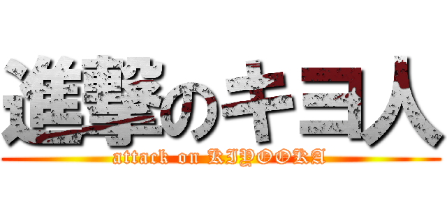 進撃のキヨ人 (attack on KIYOOKA)