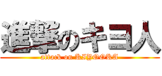 進撃のキヨ人 (attack on KIYOOKA)