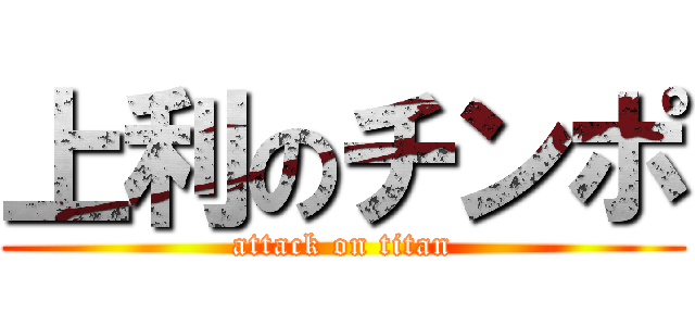 上利のチンポ (attack on titan)