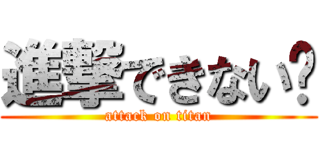 進撃できない‼ (attack on titan)