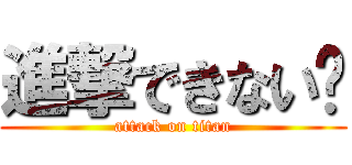 進撃できない‼ (attack on titan)
