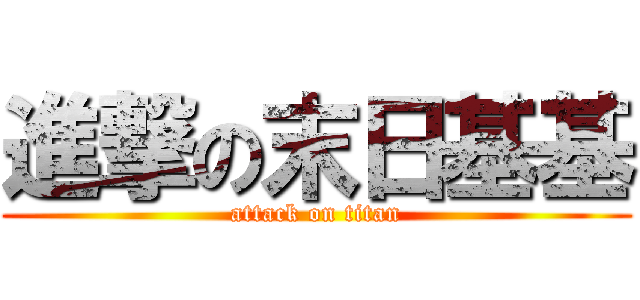 進撃の末日基基 (attack on titan)