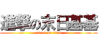 進撃の末日基基 (attack on titan)