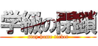 学級の閉鎖 (stay home ticket)