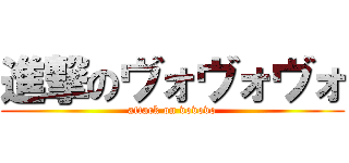 進撃のヴォヴォヴォ (attack on vovovo)