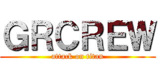 ＧＲＣＲＥＷ (attack on titan)
