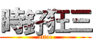 時釨狂三 (attac)